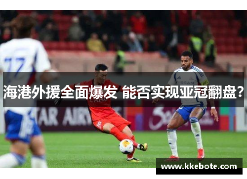 海港外援全面爆发 能否实现亚冠翻盘？