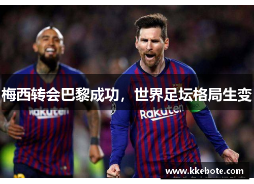 梅西转会巴黎成功，世界足坛格局生变