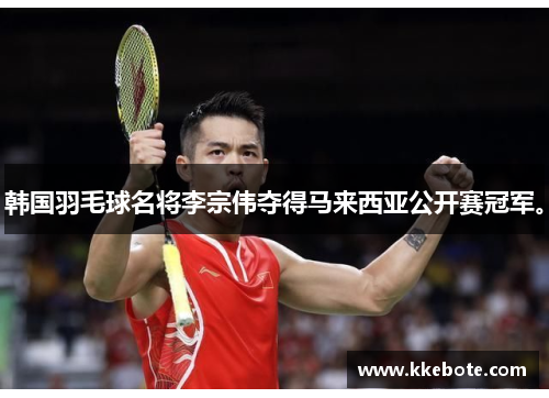 韩国羽毛球名将李宗伟夺得马来西亚公开赛冠军。