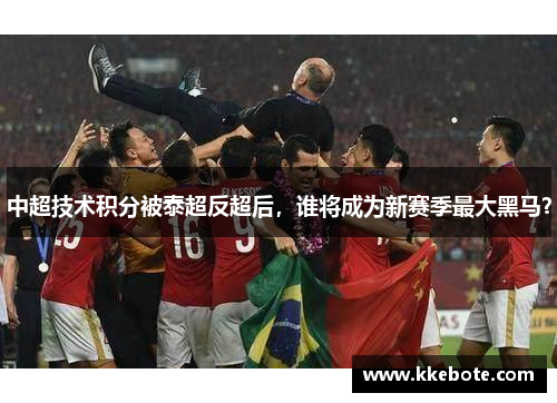 中超技术积分被泰超反超后，谁将成为新赛季最大黑马？