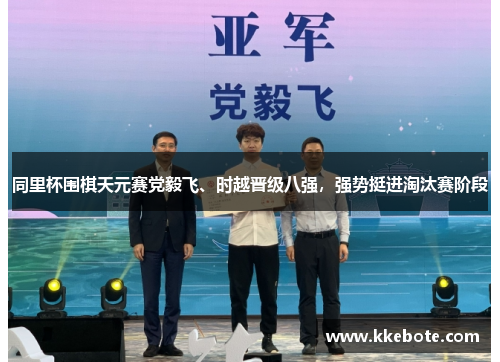 同里杯围棋天元赛党毅飞、时越晋级八强，强势挺进淘汰赛阶段