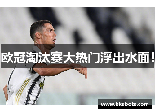 欧冠淘汰赛大热门浮出水面！