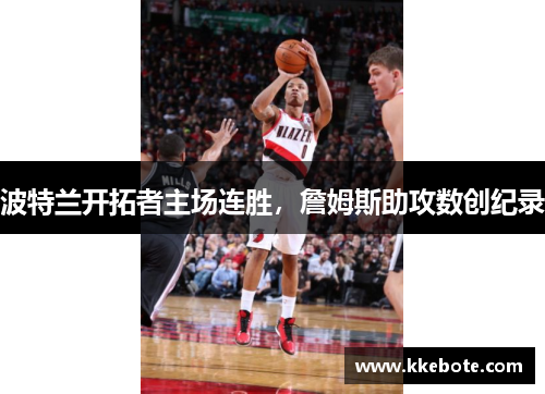 波特兰开拓者主场连胜，詹姆斯助攻数创纪录